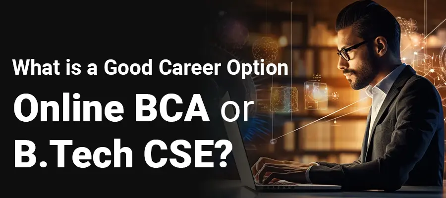 What is a Good Career Option - Online BCA or B.Tech CSE?